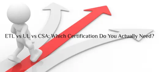 ETL vs UL vs CSA: Which Certification Do You Actually Need?