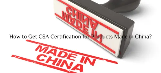 How to Get CSA Certification for Products Made in China?